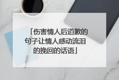 伤害情人后道歉的句子让情人感动流泪的挽回的话语