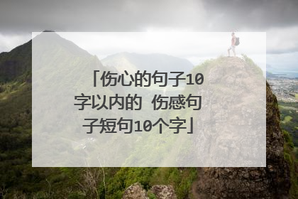 伤心的句子10字以内的 伤感句子短句10个字