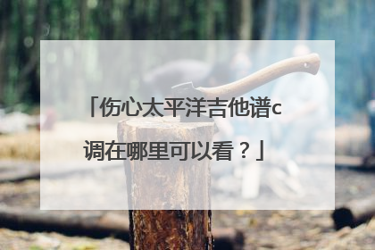 伤心太平洋吉他谱c调在哪里可以看？