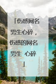 伤感网名男生心碎，伤感的网名男生 心碎