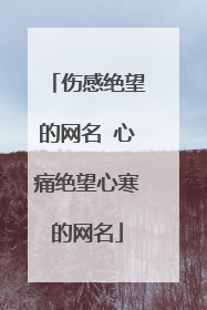伤感绝望的网名 心痛绝望心寒的网名