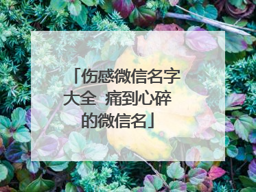 伤感微信名字大全 痛到心碎的微信名