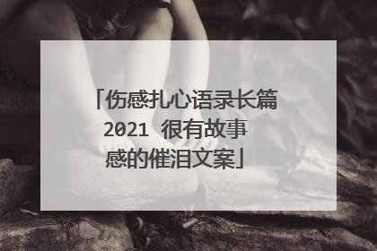 伤感扎心语录长篇2021 很有故事感的催泪文案