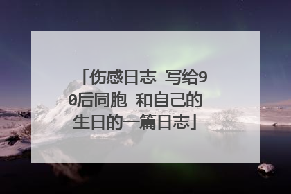 伤感日志 写给90后同胞 和自己的生日的一篇日志