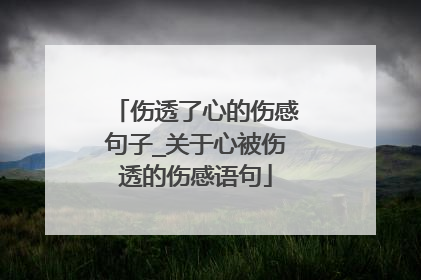 伤透了心的伤感句子_关于心被伤透的伤感语句