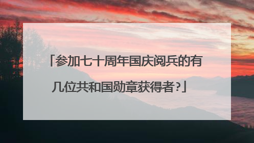 参加七十周年国庆阅兵的有几位共和国勋章获得者?