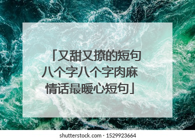 又甜又撩的短句八个字八个字肉麻情话最暖心短句