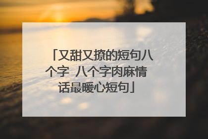 又甜又撩的短句八个字 八个字肉麻情话最暖心短句