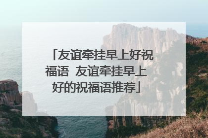 友谊牵挂早上好祝福语 友谊牵挂早上好的祝福语推荐