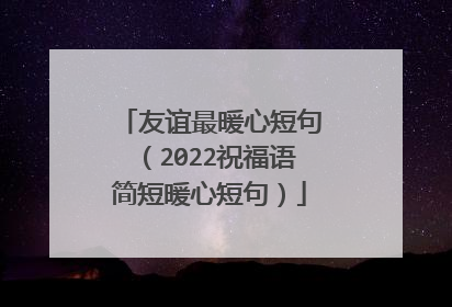 友谊最暖心短句(2022祝福语简短暖心短句)