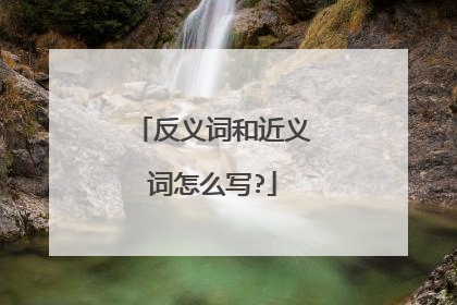 反义词和近义词怎么写?