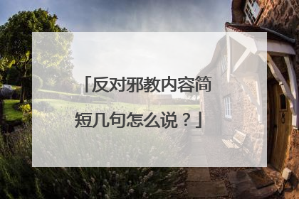 反对邪教内容简短几句怎么说？