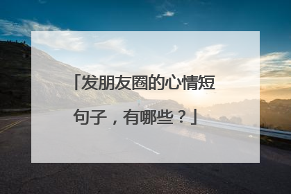 发朋友圈的心情短句子，有哪些？