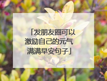 发朋友圈可以激励自己的元气满满早安句子