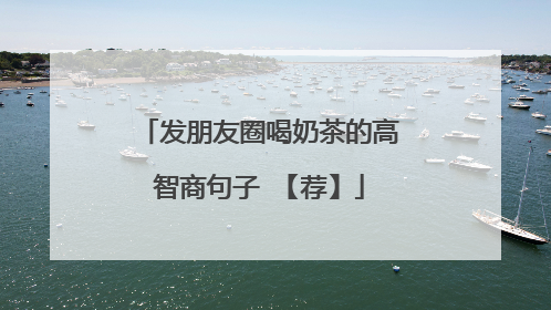 发朋友圈喝奶茶的高智商句子 【荐】