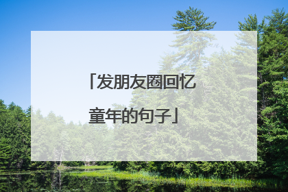 发朋友圈回忆童年的句子