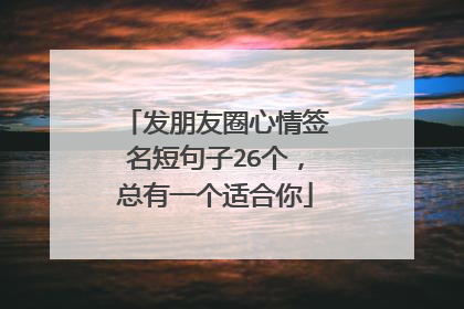 发朋友圈心情签名短句子26个，总有一个适合你