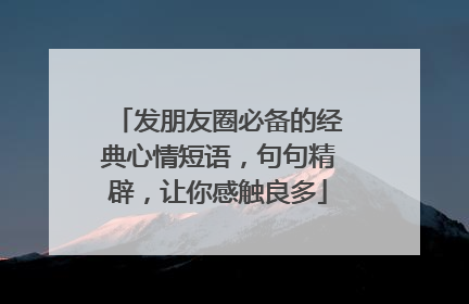 发朋友圈必备的经典心情短语，句句精辟，让你感触良多