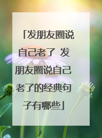 发朋友圈说自己老了 发朋友圈说自己老了的经典句子有哪些