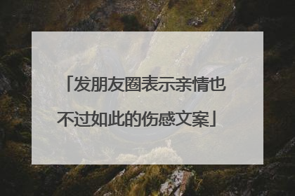 发朋友圈表示亲情也不过如此的伤感文案