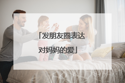 发朋友圈表达对妈妈的爱