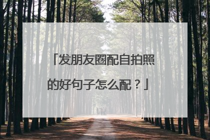 发朋友圈配自拍照的好句子怎么配？