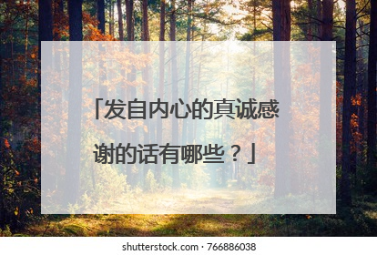 发自内心的真诚感谢的话有哪些？