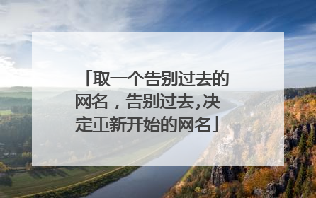 取一个告别过去的网名，告别过去,决定重新开始的网名