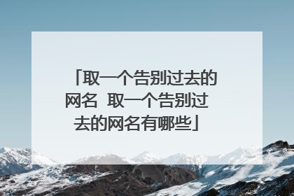 取一个告别过去的网名 取一个告别过去的网名有哪些