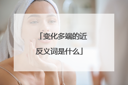 变化多端的近反义词是什么