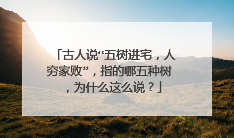 古人说“五树进宅，人穷家败”，指的哪五种树，为什么这么说？