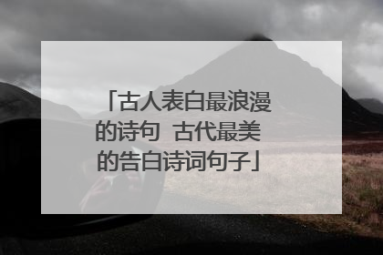 古人表白最浪漫的诗句 古代最美的告白诗词句子