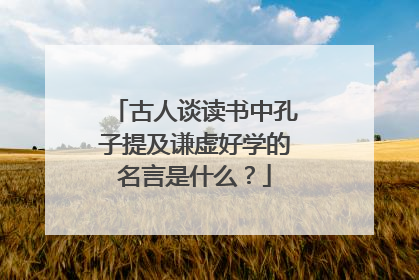 古人谈读书中孔子提及谦虚好学的名言是什么?