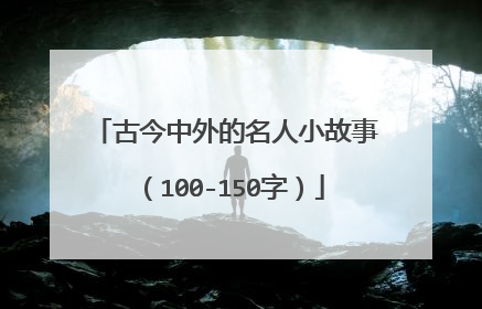 古今中外的名人小故事（100-150字）