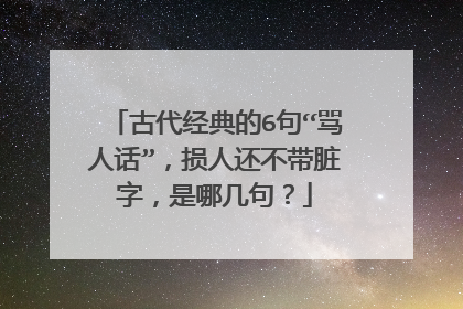 古代经典的6句“骂人话”，损人还不带脏字，是哪几句？