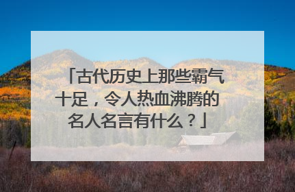古代历史上那些霸气十足，令人热血沸腾的名人名言有什么？