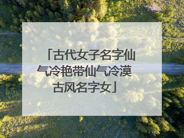 古代女子名字仙气冷艳带仙气冷漠古风名字女