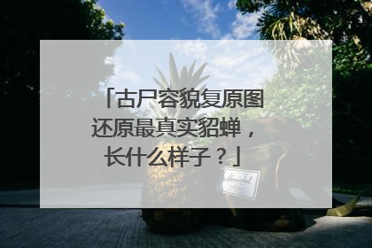 古尸容貌复原图还原最真实貂蝉，长什么样子？