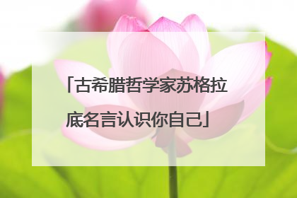 古希腊哲学家苏格拉底名言认识你自己