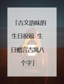 古文韵味的生日祝福 生日赠言古风八个字