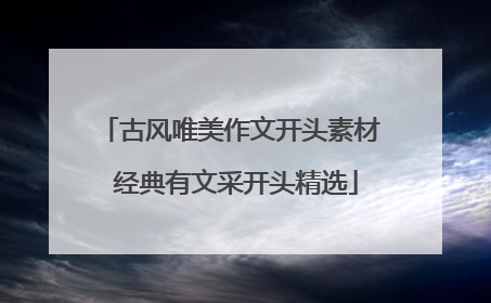 古风唯美作文开头素材 经典有文采开头精选