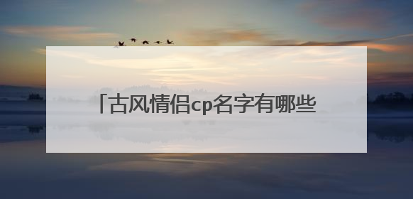 古风情侣cp名字有哪些 古风情侣cp名字推荐