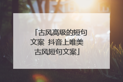 古风高级的短句文案 抖音上唯美古风短句文案