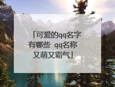 可爱的qq名字有哪些 qq名称又萌又霸气