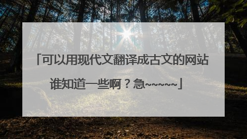 可以用现代文翻译成古文的网站谁知道一些啊？急~~~~~