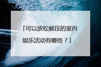 可以放松解压的室内娱乐活动有哪些？