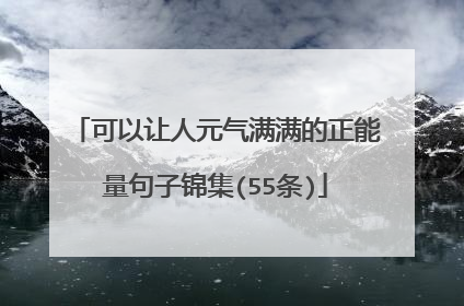 可以让人元气满满的正能量句子锦集(55条)