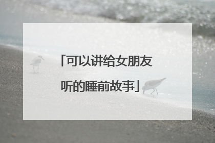 可以讲给女朋友听的睡前故事