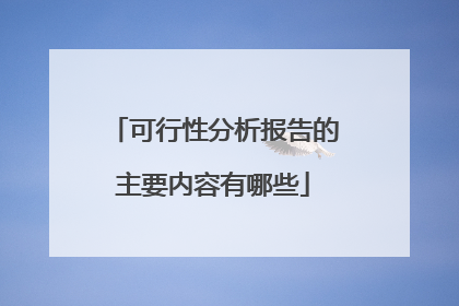 可行性分析报告的主要内容有哪些