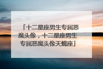 十二星座男生专属恶魔头像,十二星座男生专属恶魔头像天蝎座